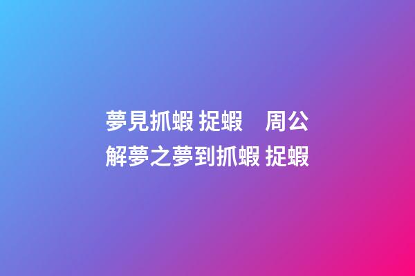 夢見抓蝦 捉蝦　周公解夢之夢到抓蝦 捉蝦